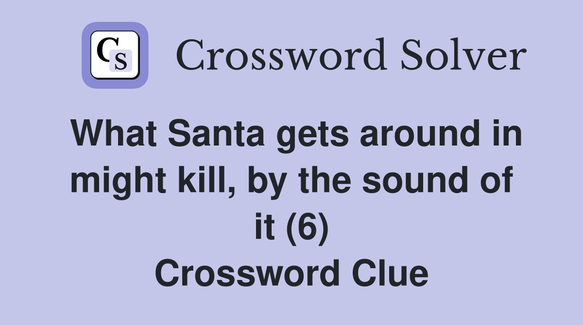What Santa gets around in might kill, by the sound of it (6) Crossword Clue
