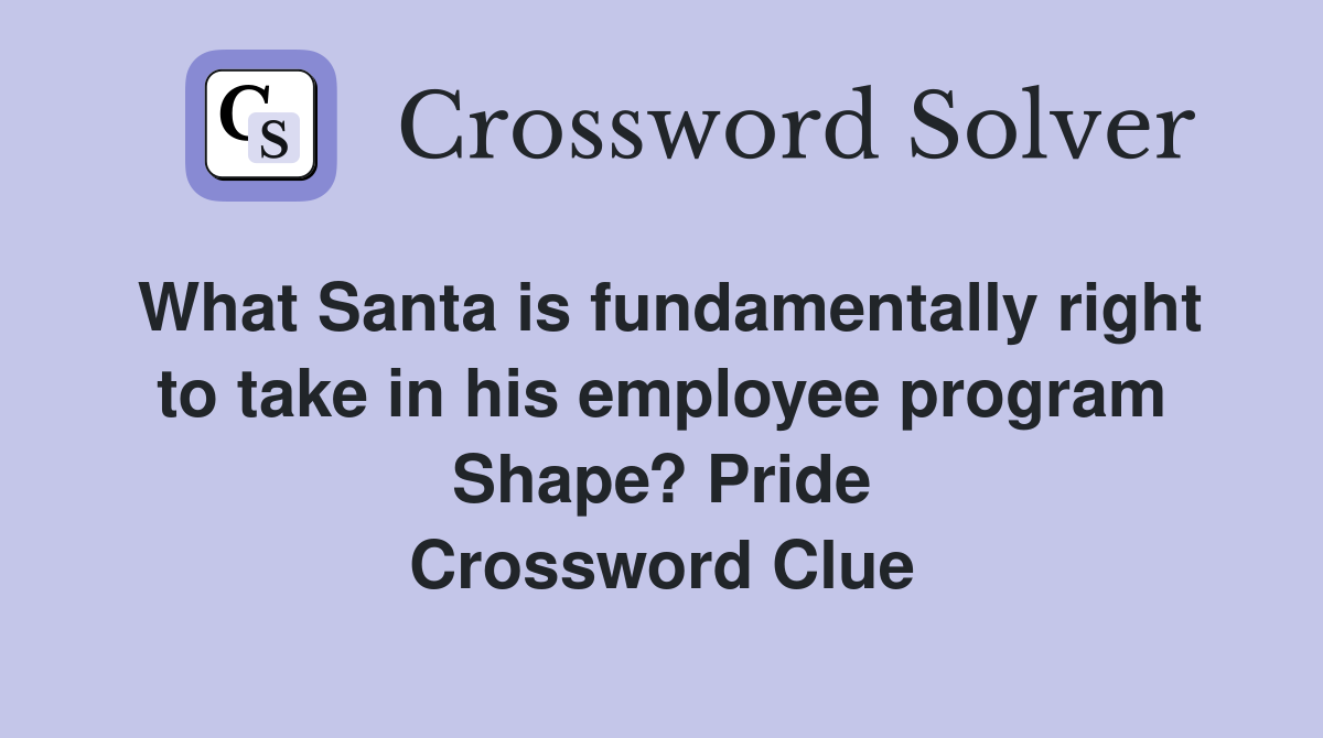 What Santa is fundamentally right to take in his employee program Shape? Pride Crossword Clue