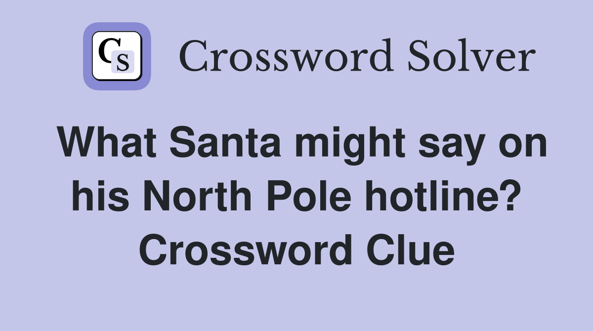 What Santa might say on his North Pole hotline? Crossword Clue