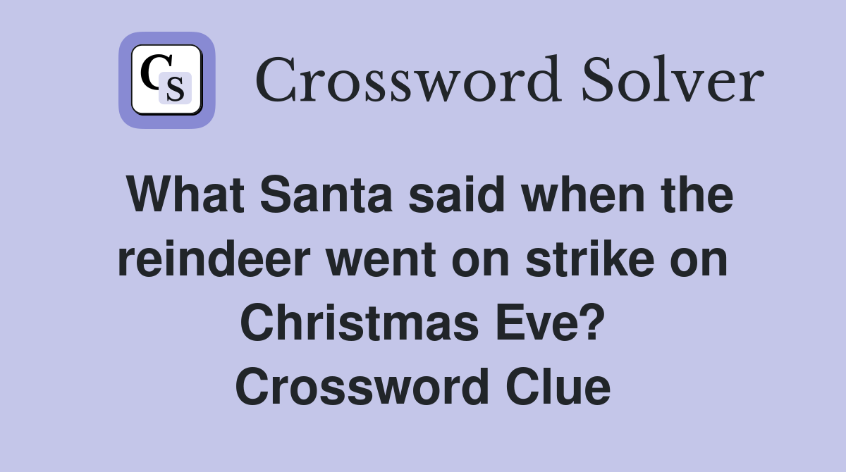 What Santa said when the reindeer went on strike on Christmas Eve? Crossword Clue