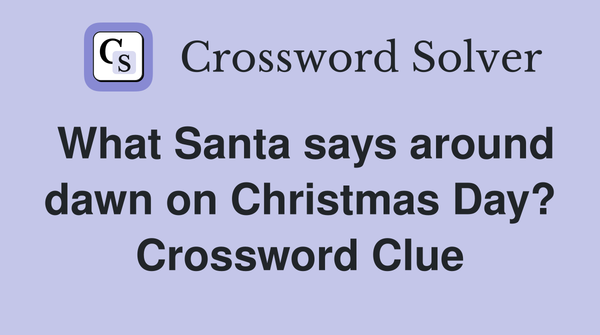 What Santa says around dawn on Christmas Day? Crossword Clue