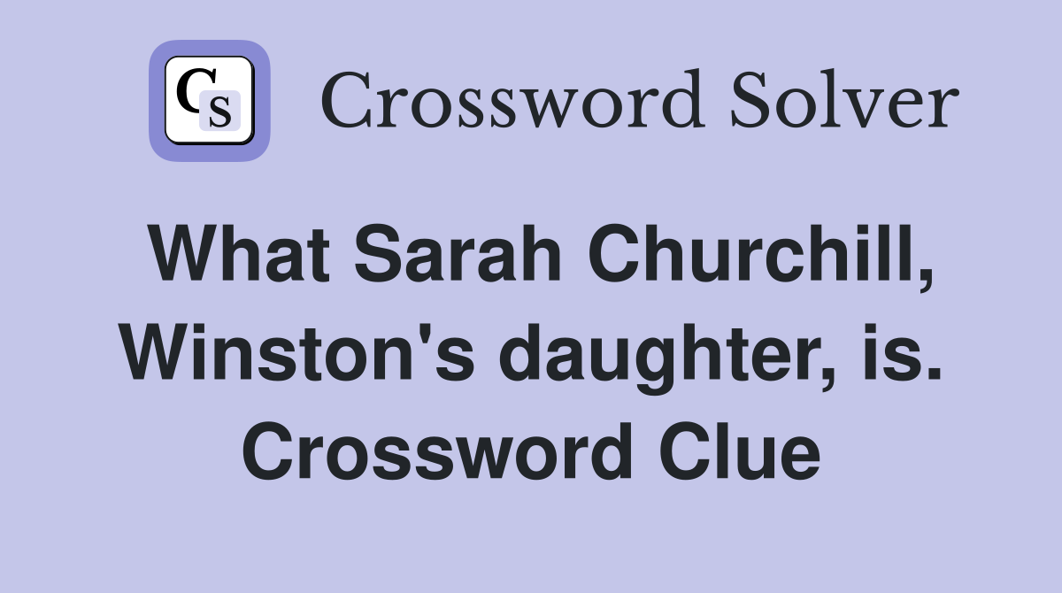 What Sarah Churchill, Winston's daughter, is. Crossword Clue