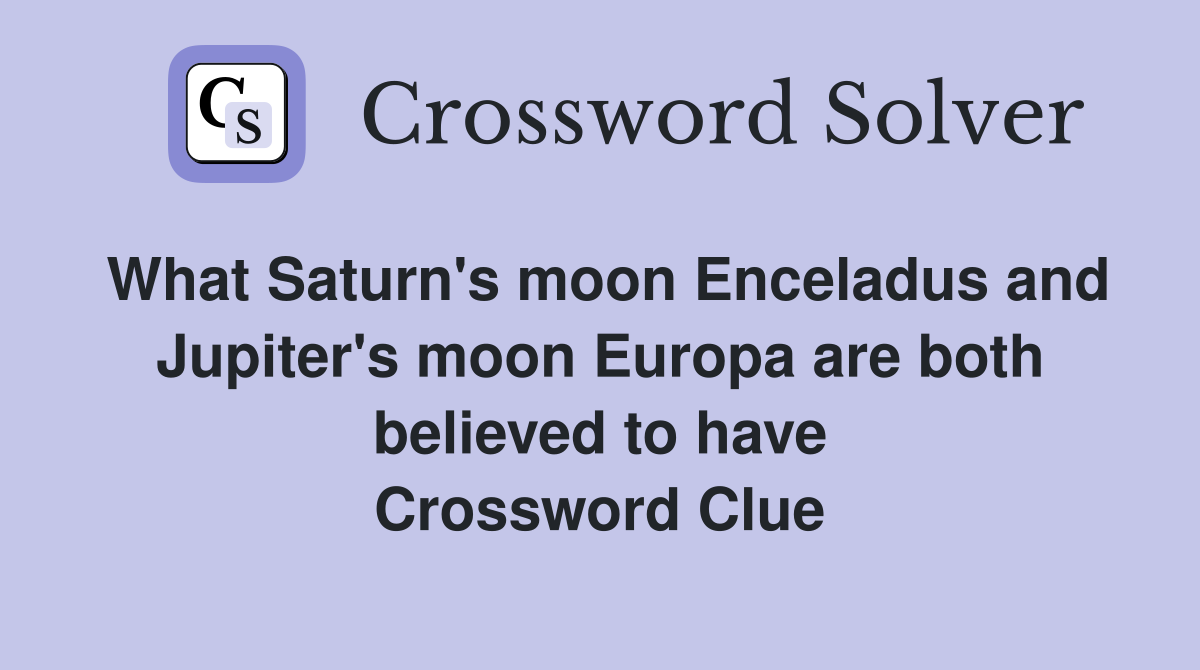 What Saturn's moon Enceladus and Jupiter's moon Europa are both believed to have Crossword Clue