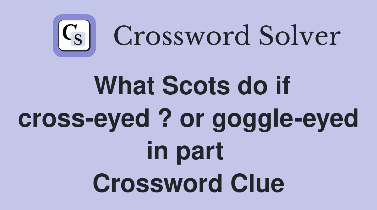 What Scots do if cross-eyed ? or goggle-eyed in part  Crossword Clue