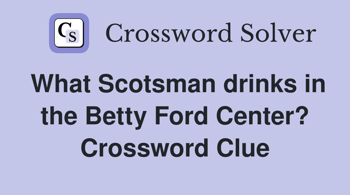 What Scotsman drinks in the Betty Ford Center? Crossword Clue