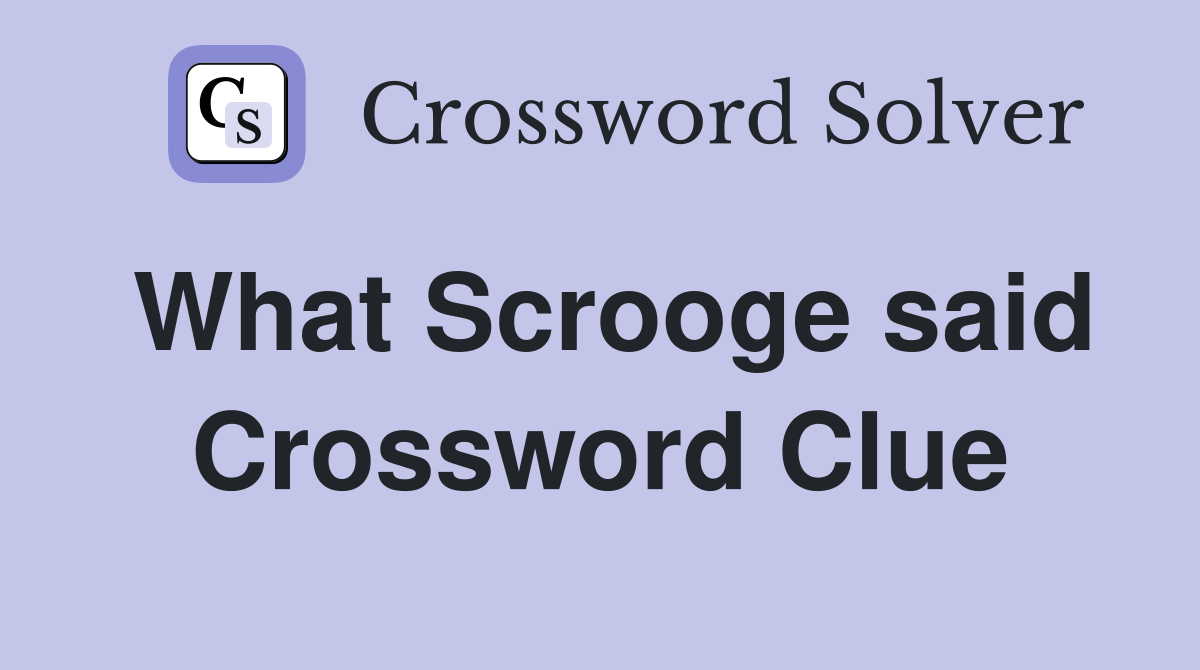 What Scrooge said Crossword Clue
