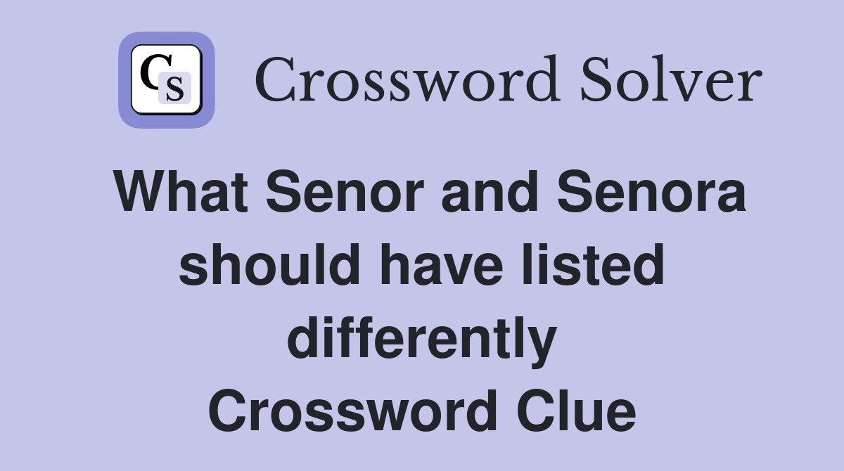What Senor and Senora should have listed differently Crossword Clue