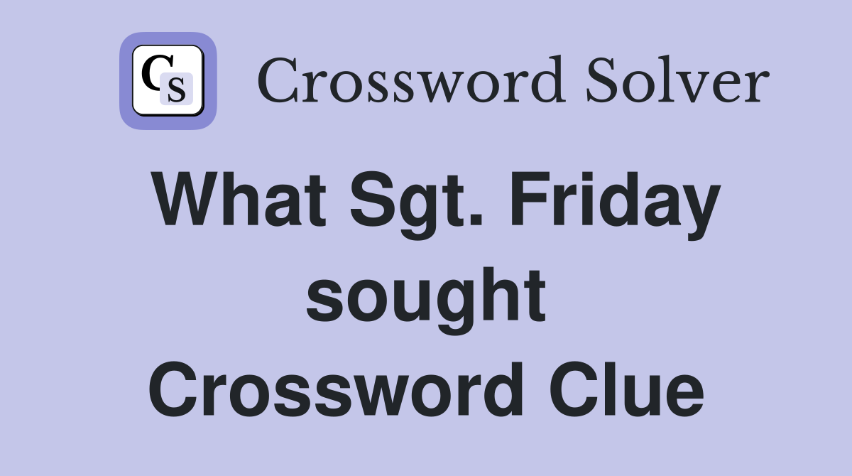 What Sgt. Friday sought Crossword Clue