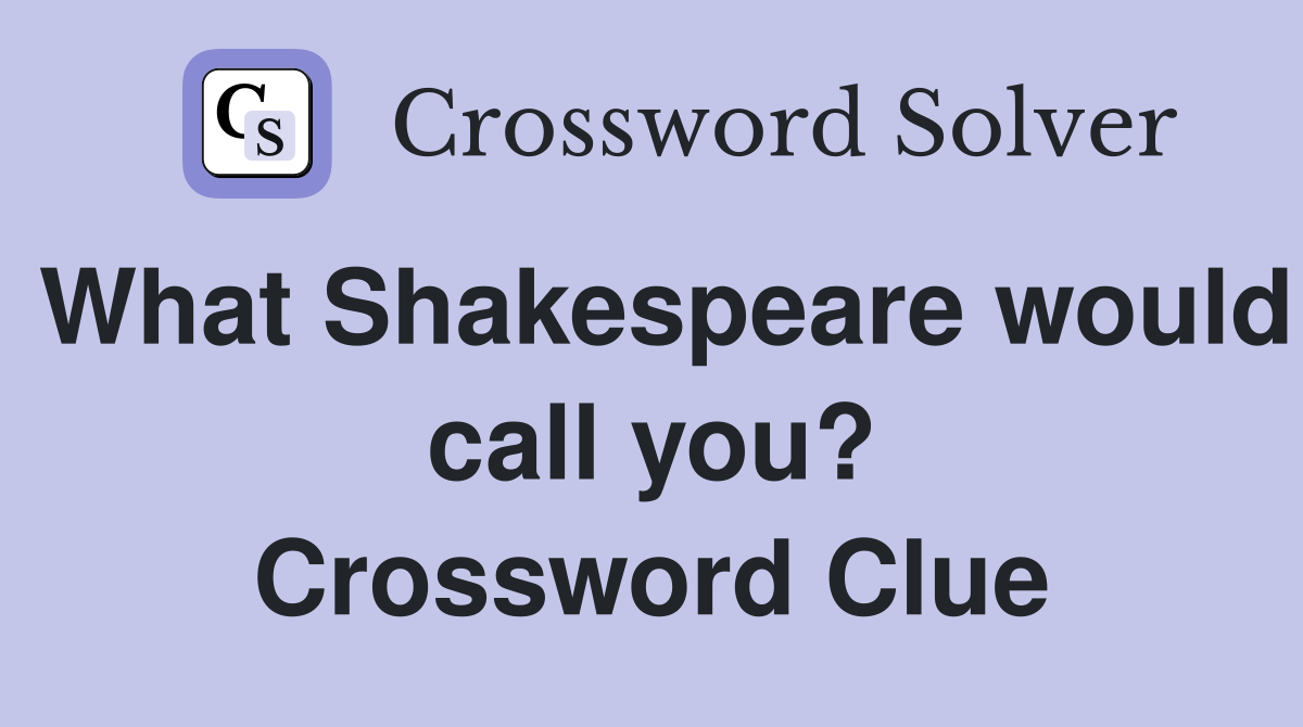 What Shakespeare would call you? Crossword Clue
