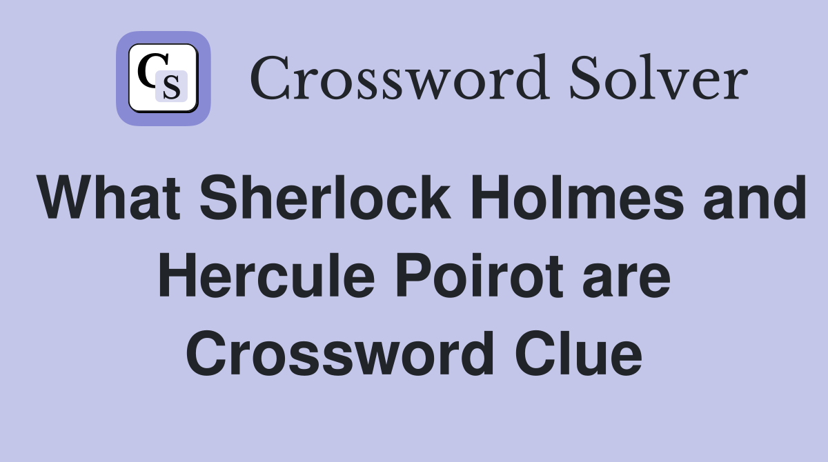 What Sherlock Holmes and Hercule Poirot are Crossword Clue
