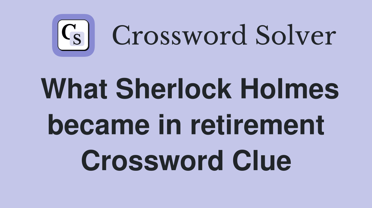 What Sherlock Holmes became in retirement Crossword Clue