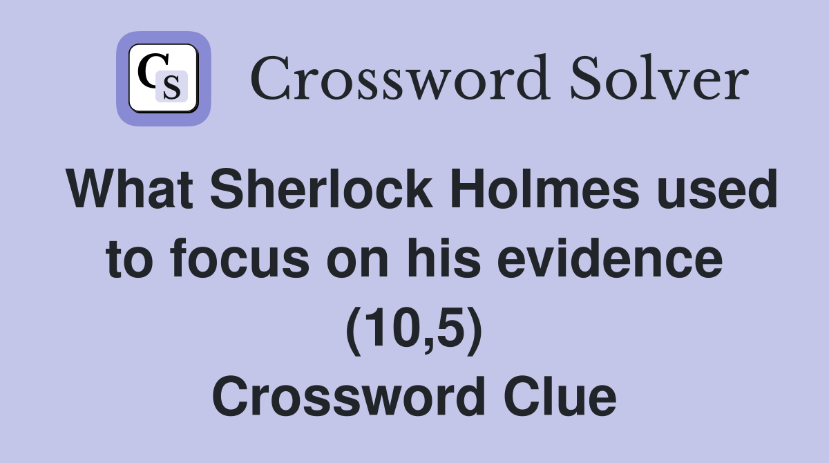 What Sherlock Holmes used to focus on his evidence (10,5) Crossword Clue