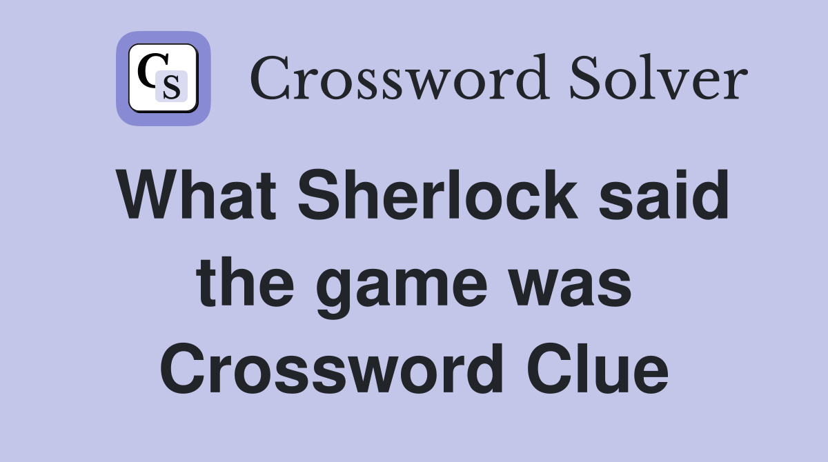 What Sherlock said the game was Crossword Clue