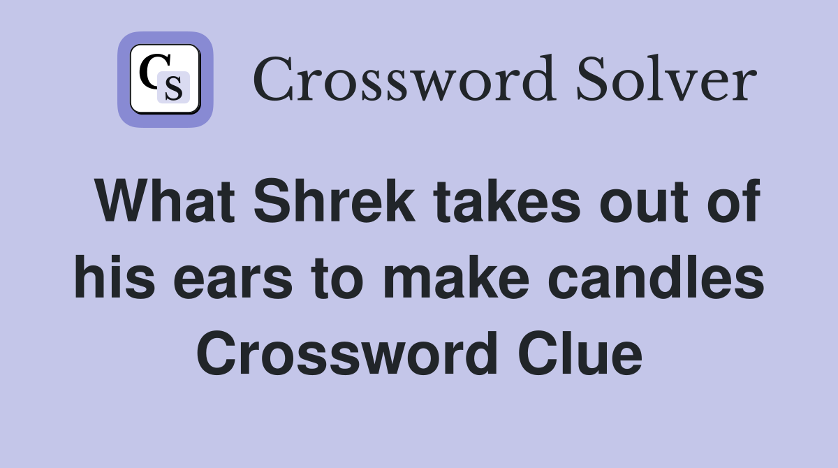 What Shrek takes out of his ears to make candles Crossword Clue