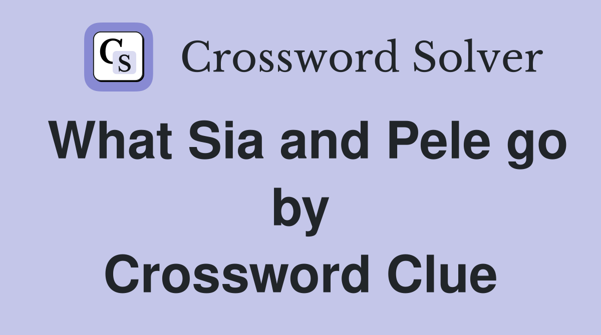 What Sia and Pele go by Crossword Clue