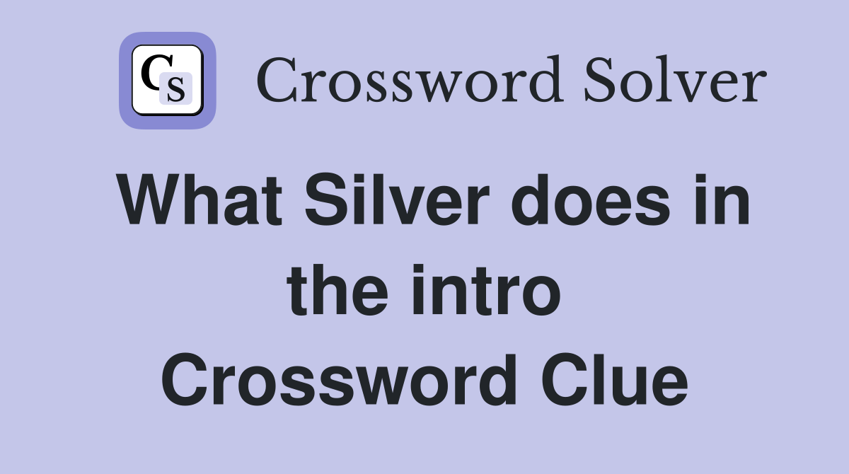 What Silver does in the intro Crossword Clue