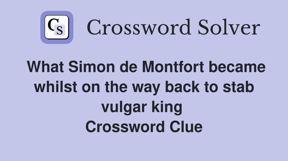 What Simon de Montfort became whilst on the way back to stab vulgar king  Crossword Clue