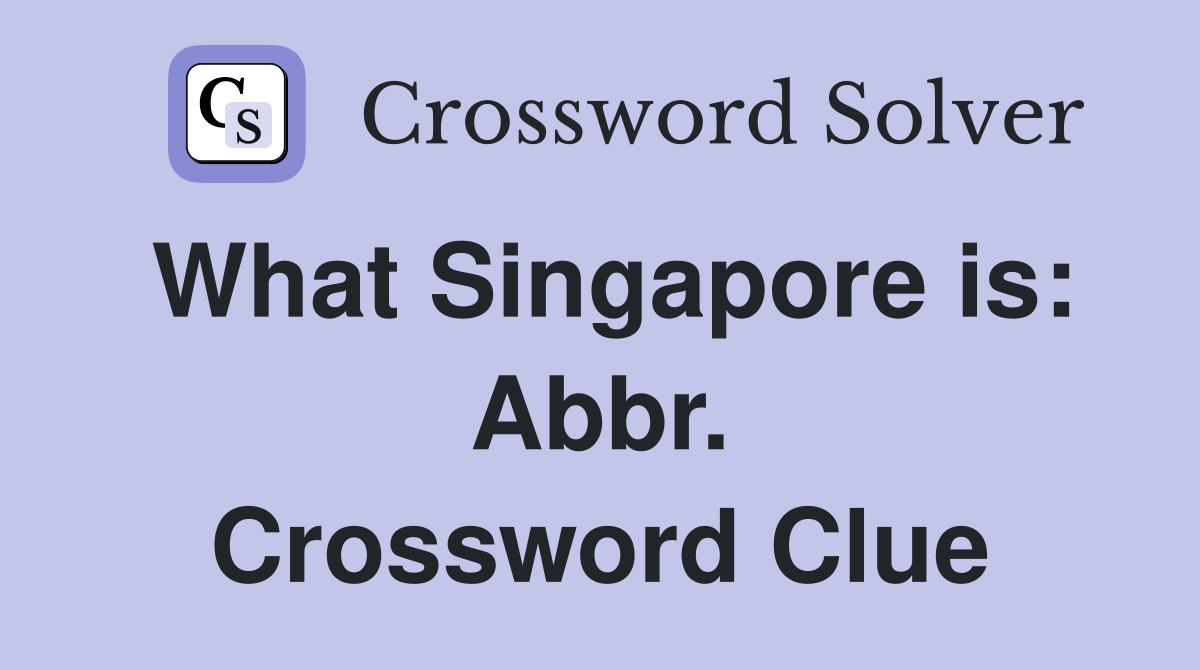 What Singapore is: Abbr. Crossword Clue
