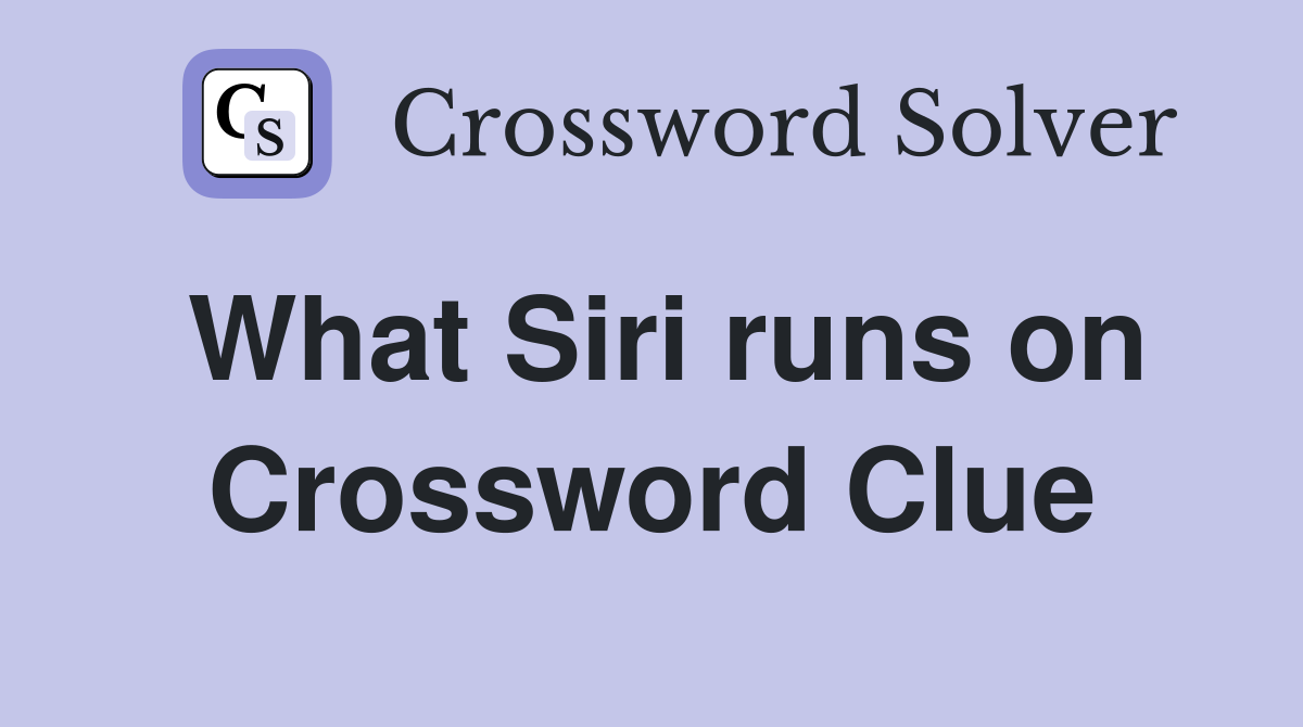 What Siri runs on Crossword Clue
