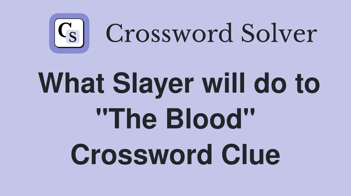 What Slayer will do to "The Blood" Crossword Clue