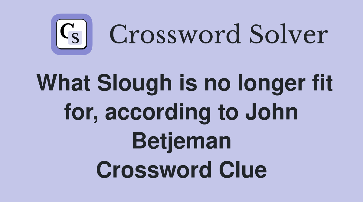 What Slough is no longer fit for, according to John Betjeman Crossword Clue
