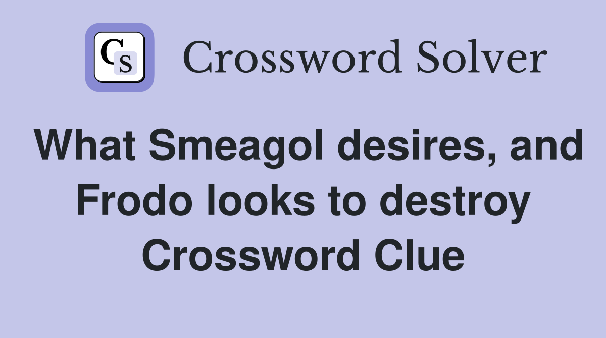 What Smeagol desires, and Frodo looks to destroy Crossword Clue