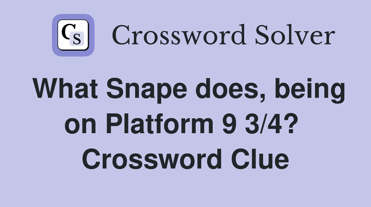 What Snape does, being on Platform 9 3/4?  Crossword Clue