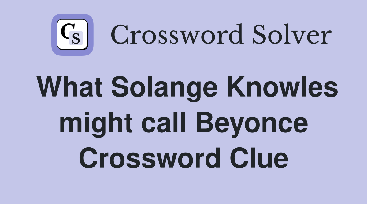 What Solange Knowles might call Beyonce Crossword Clue