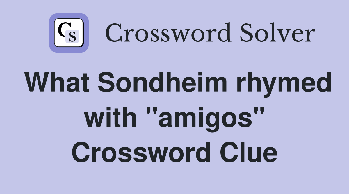 What Sondheim rhymed with ''amigos'' Crossword Clue