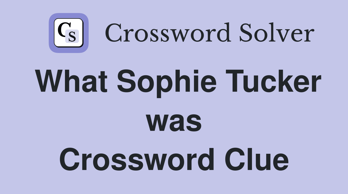 What Sophie Tucker was Crossword Clue