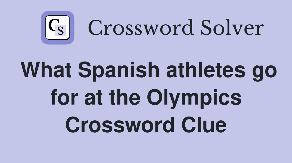What Spanish athletes go for at the Olympics Crossword Clue