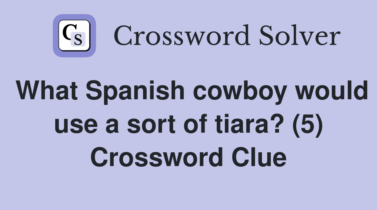 What Spanish cowboy would use a sort of tiara? (5) Crossword Clue