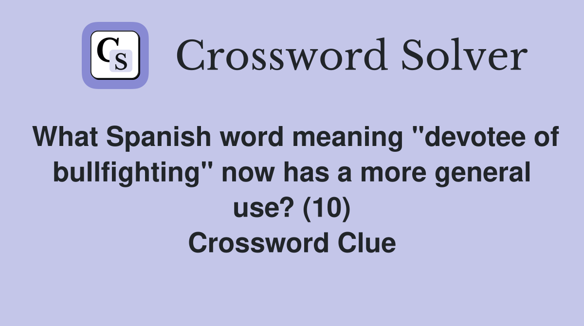 What Spanish word meaning "devotee of bullfighting" now has a more general use? (10) Crossword Clue