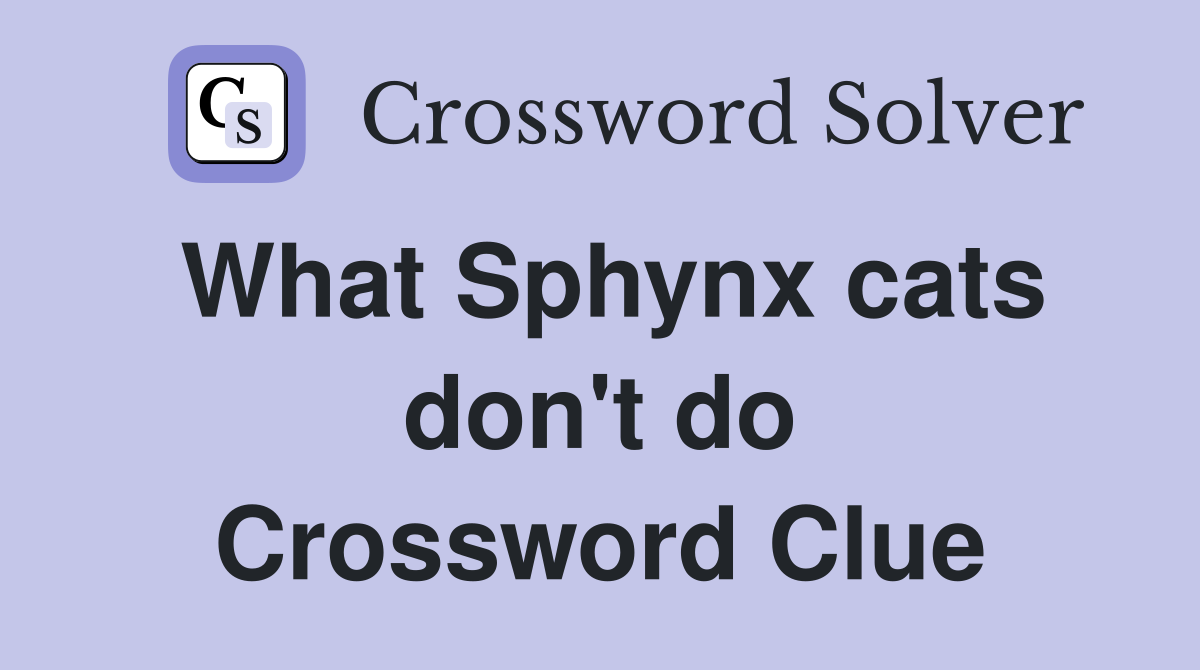What Sphynx cats don't do Crossword Clue