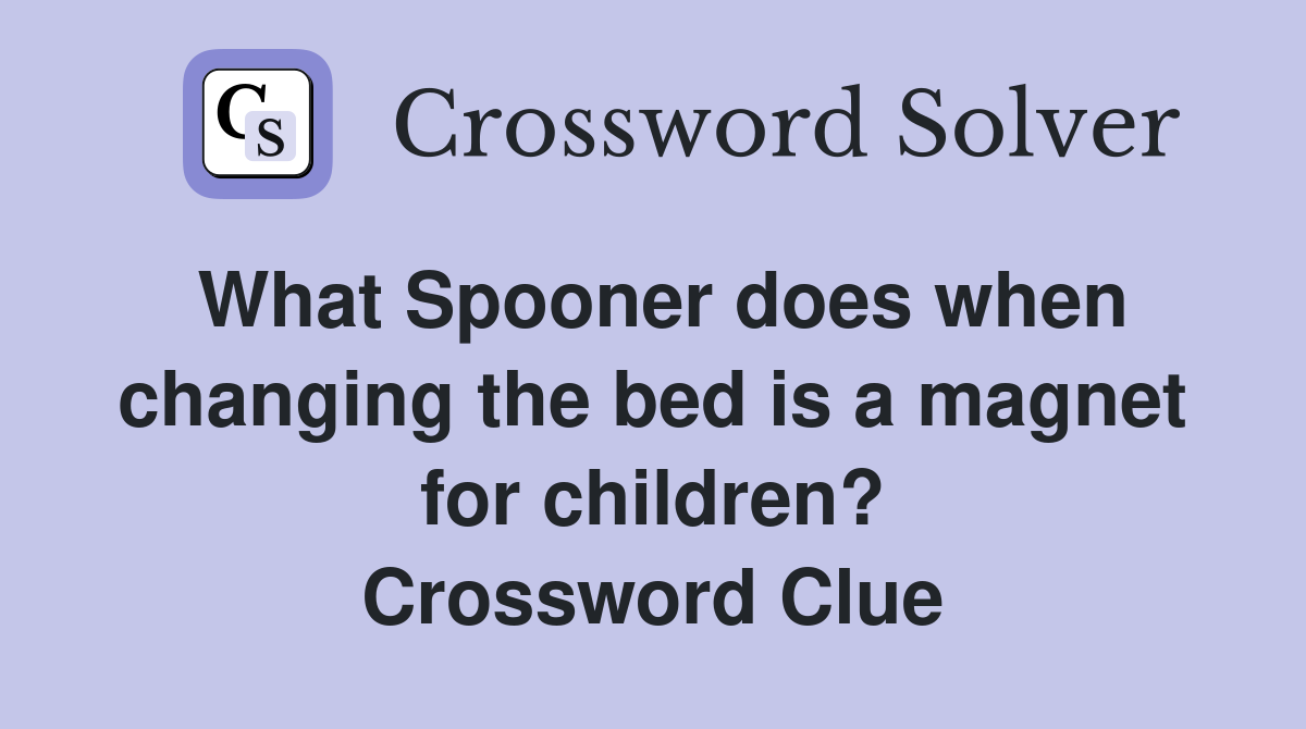 What Spooner does when changing the bed is a magnet for children? Crossword Clue