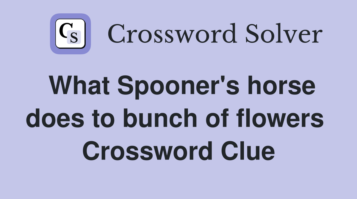 What Spooner's horse does to bunch of flowers  Crossword Clue