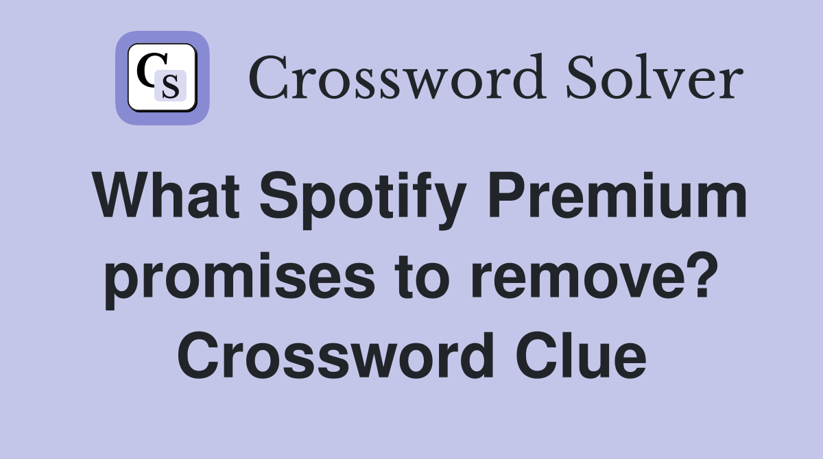 What Spotify Premium promises to remove? Crossword Clue