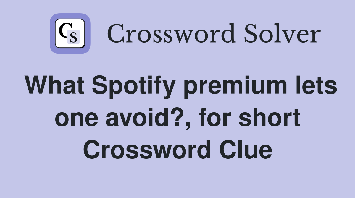 What Spotify premium lets one avoid?, for short Crossword Clue