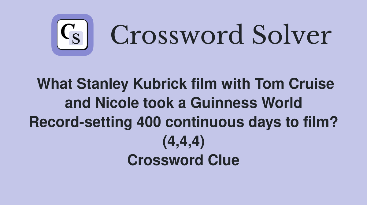What Stanley Kubrick film with Tom Cruise and Nicole took a Guinness World Record-setting 400 continuous days to film? (4,4,4) Crossword Clue