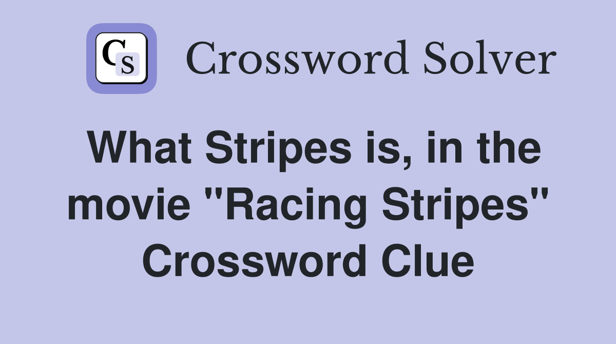 What Stripes is, in the movie "Racing Stripes" Crossword Clue