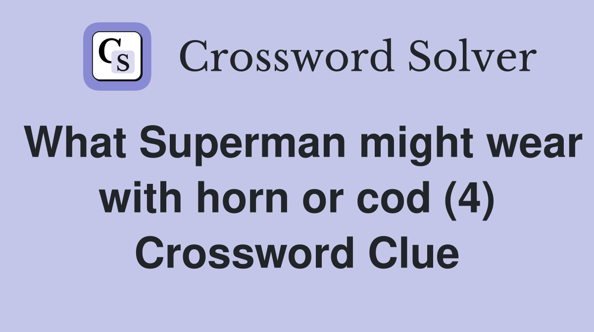 What Superman might wear with horn or cod (4) Crossword Clue