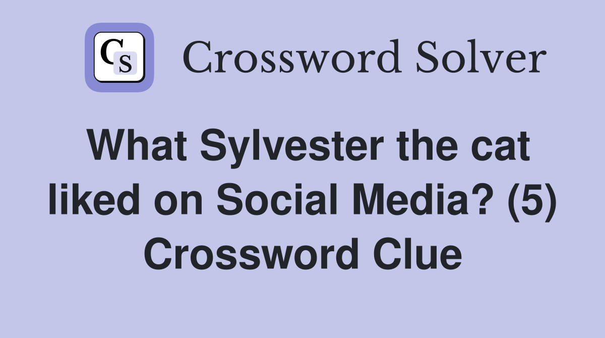What Sylvester the cat liked on Social Media? (5) Crossword Clue