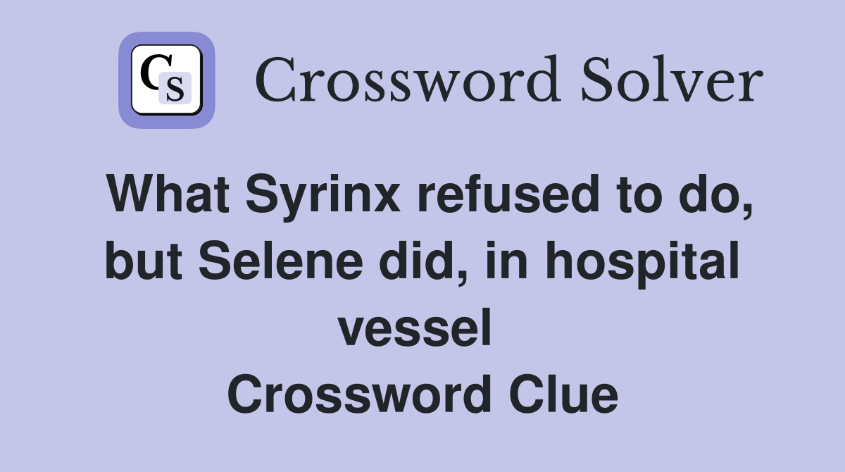 What Syrinx refused to do, but Selene did, in hospital vessel  Crossword Clue