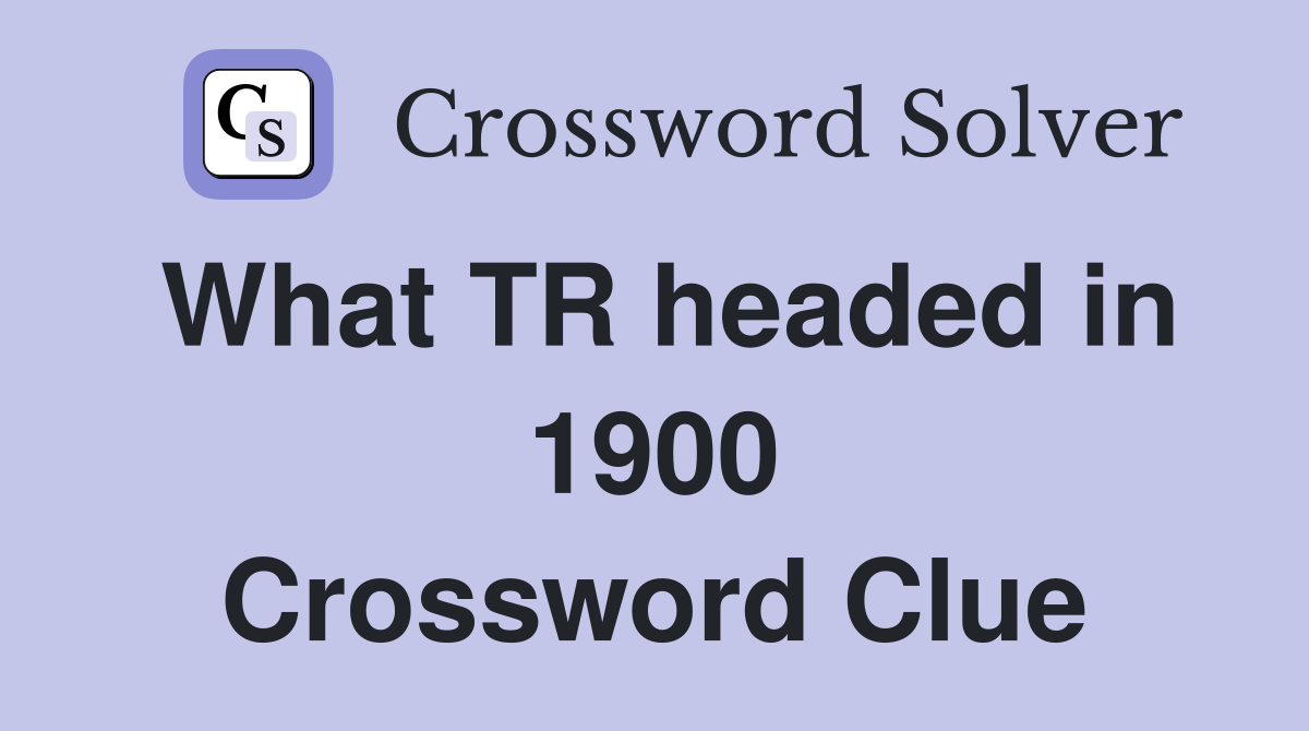 What TR headed in 1900 Crossword Clue