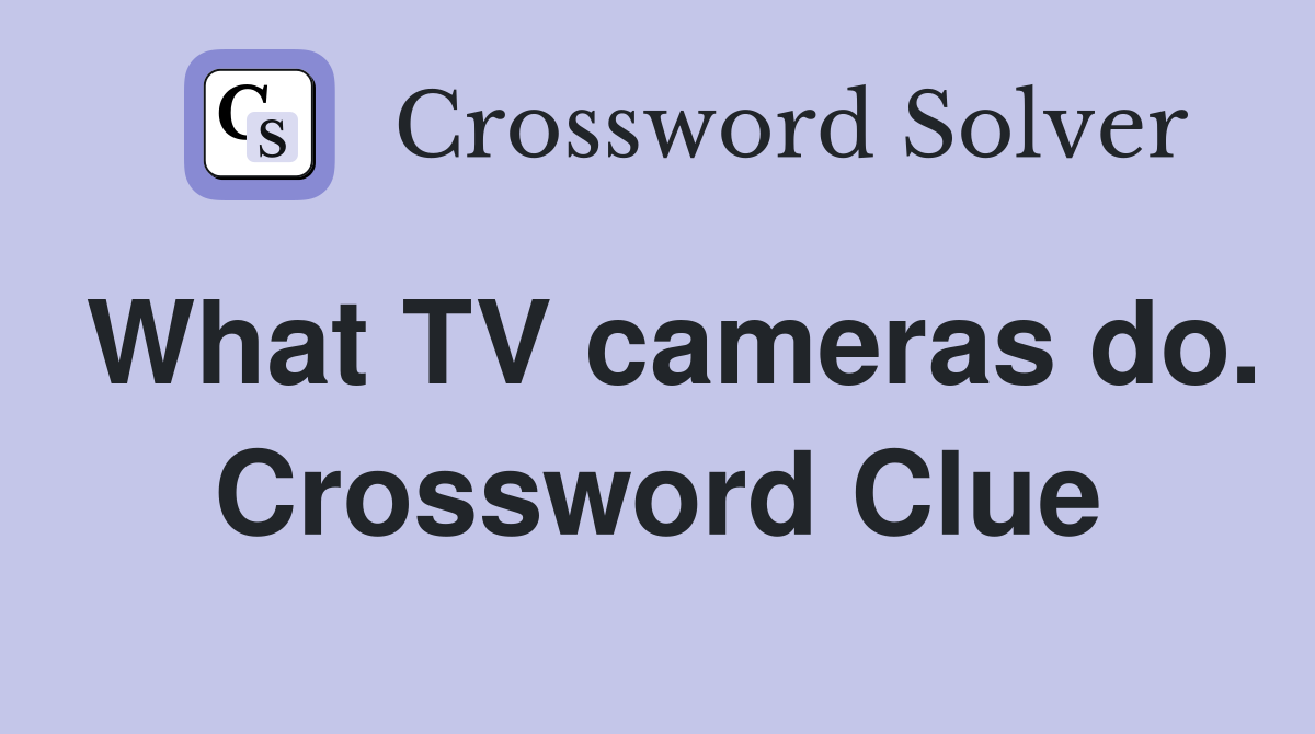 What TV cameras do. Crossword Clue