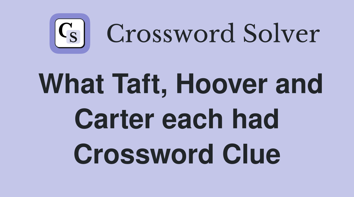 What Taft, Hoover and Carter each had Crossword Clue