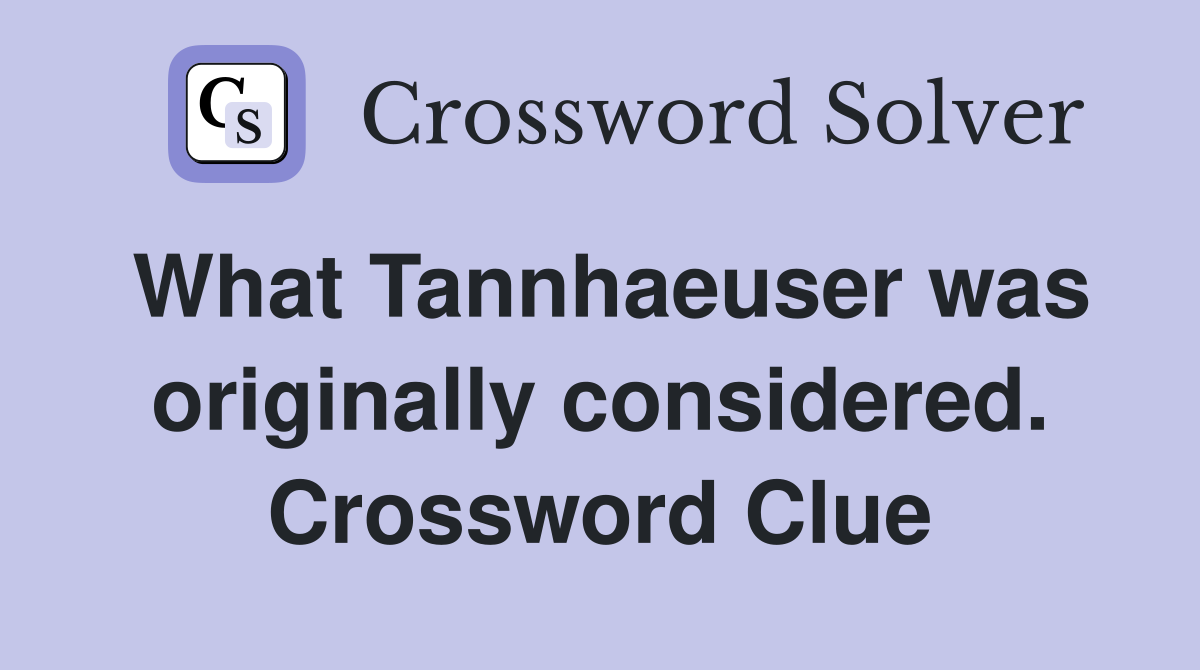 What Tannhaeuser was originally considered. Crossword Clue