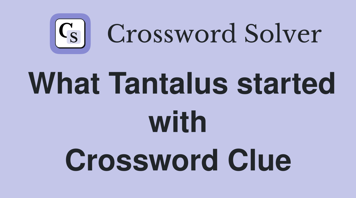 What Tantalus started with Crossword Clue