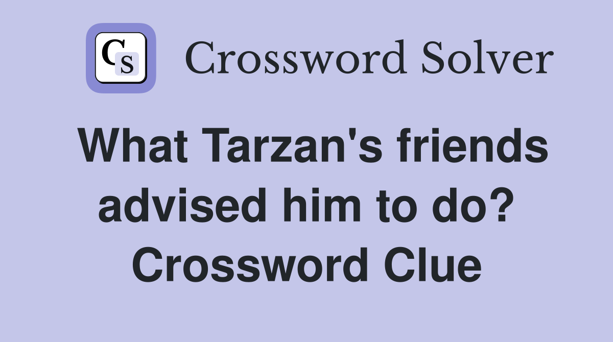 What Tarzan's friends advised him to do? Crossword Clue