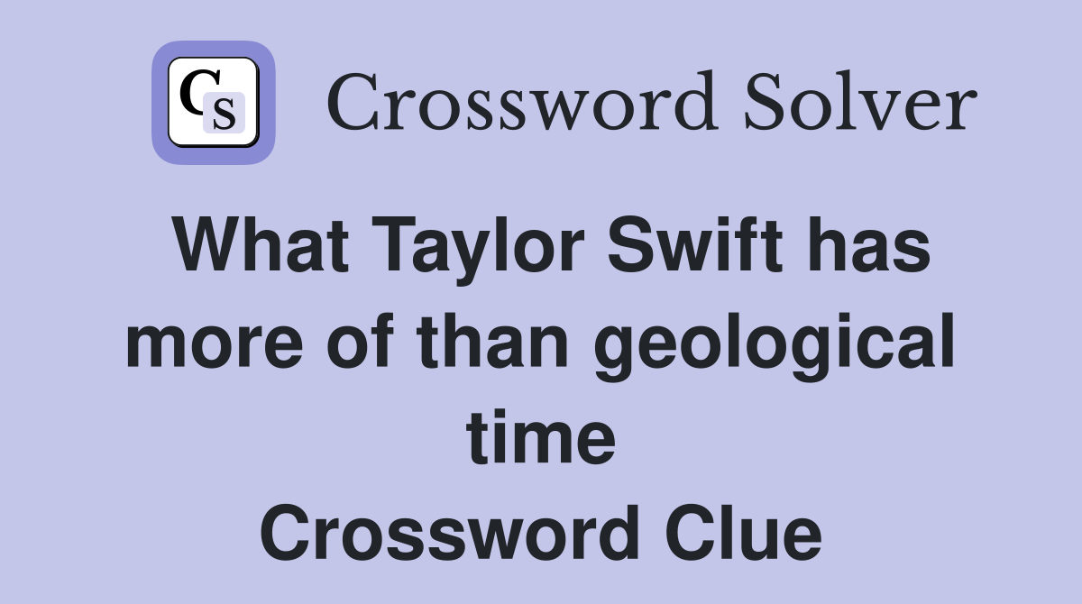 What Taylor Swift has more of than geological time Crossword Clue